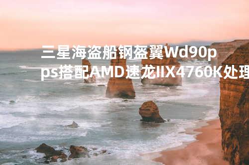 三星海盗船钢盔翼Wd90-pps搭配AMD速龙II X4 760K处理器更配天衣无缝