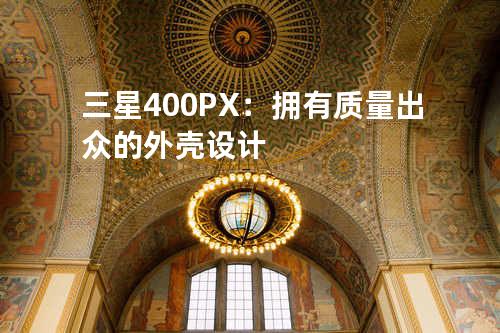 三星400PX：拥有质量出众的外壳设计
