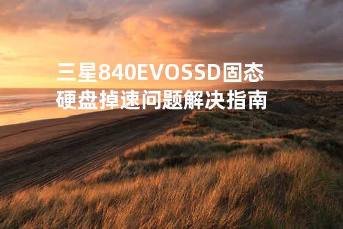 三星840EVO SSD固态硬盘掉速问题解决指南