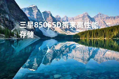 三星850 SSD带来高性能存储