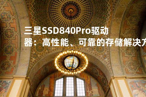 三星 SSD 840 Pro驱动器：高性能、可靠的存储解决方案