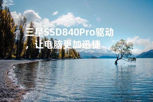 三星SSD 840 Pro驱动，让电脑更加迅捷