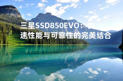 三星SSD 850 EVO：快速性能与可靠性的完美结合