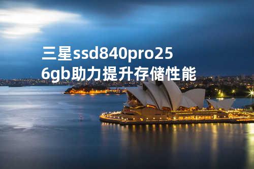 三星ssd 840 pro 256gb 助力提升存储性能