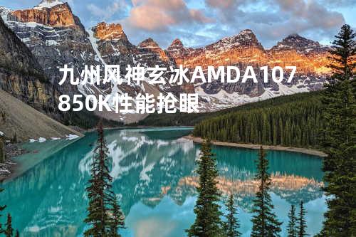 九州风神玄冰 AMD A10 7850K性能抢眼