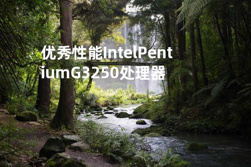 优秀性能 Intel Pentium G3250 处理器