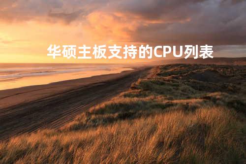 华硕主板支持的CPU列表