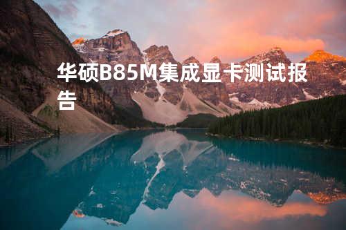 华硕B85M集成显卡测试报告