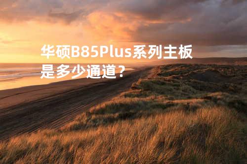 华硕B85 Plus系列主板是多少通道？
