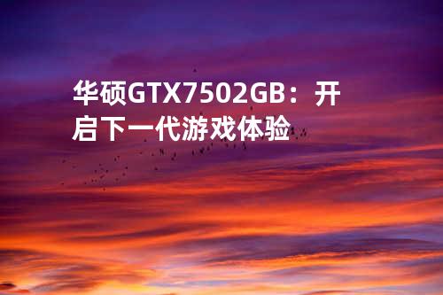 华硕 GTX 750 2GB：开启下一代游戏体验
