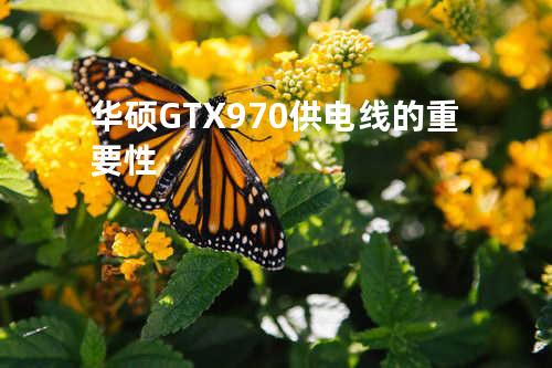华硕GTX970供电线的重要性