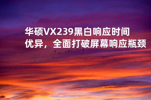华硕VX239黑白响应时间优异，全面打破屏幕响应瓶颈