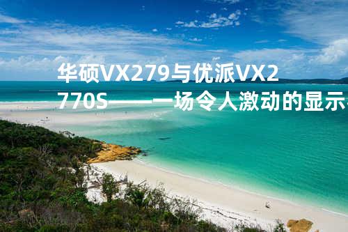 华硕VX279与优派VX2770S——一场令人激动的显示器对比