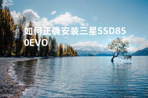 如何正确安装三星SSD 850EVO