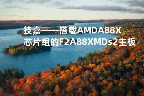 技嘉——搭载AMD A88X芯片组的F2A88XMDs2主板