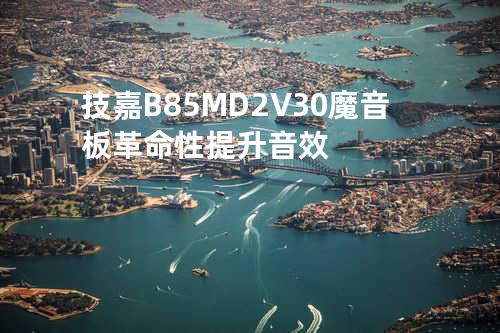 技嘉B85M-D2V 3.0魔音板革命性提升音效