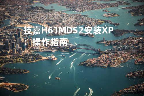 技嘉H61M-DS2安装XP：操作指南