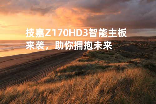 技嘉Z170 HD3智能主板来袭，助你拥抱未来