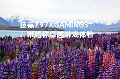 技嘉Z97X-GAMING 3：带给你卓越游戏体验