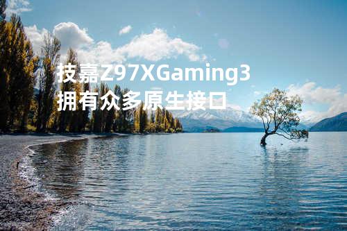 技嘉Z97X-Gaming3拥有众多原生接口