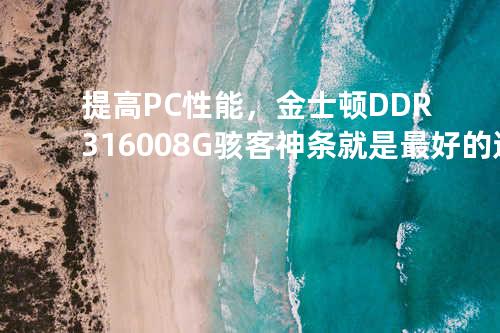 提高PC性能，金士顿DDR3 1600 8G骇客神条就是最好的选择