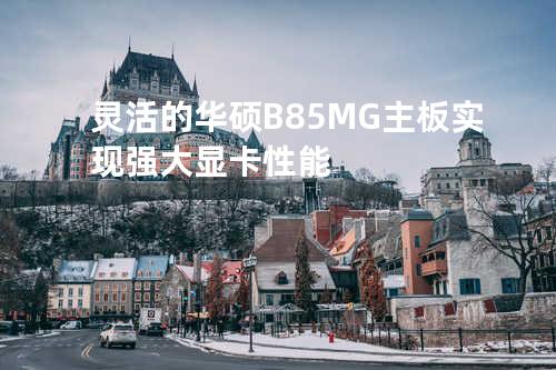 灵活的华硕B85M-G主板实现强大显卡性能