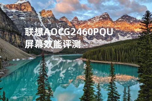 联想AOC G2460PQU屏幕效能评测