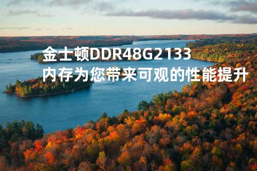 金士顿 DDR4 8G 2133内存为您带来可观的性能提升