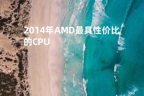 2014年AMD最具性价比的CPU