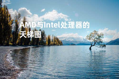 AMD与Intel处理器的天梯图