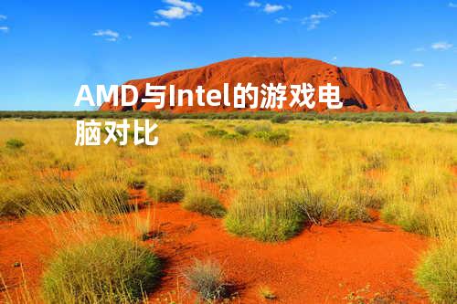 AMD与Intel的游戏电脑对比