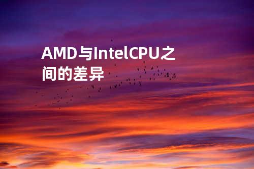 AMD与IntelCPU之间的差异