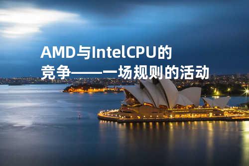 AMD与Intel CPU的竞争——一场规则的活动