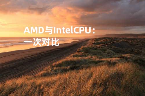 AMD与Intel CPU：一次对比