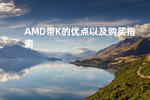 AMD带K的优点以及购买指南
