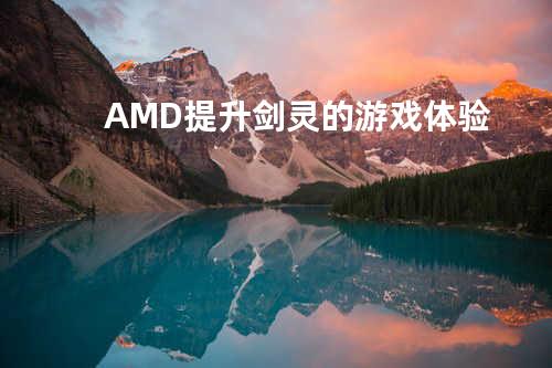AMD 提升剑灵的游戏体验