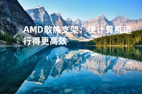 AMD散热支架：使计算机运行得更高效