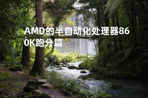 AMD的半自动化处理器860K跑分篇