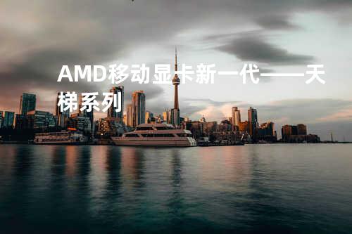 AMD移动显卡新一代——天梯系列