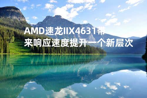AMD速龙II X4 631-带来响应速度提升一个新层次