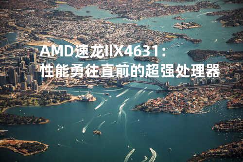 AMD速龙II X4 631：性能勇往直前的超强处理器