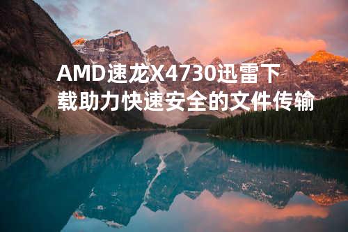 AMD速龙X4 730 迅雷下载助力快速安全的文件传输