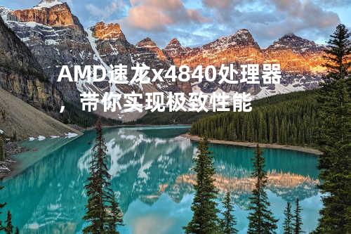 AMD速龙x4 840处理器，带你实现极致性能