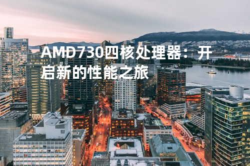 AMD730四核处理器：开启新的性能之旅