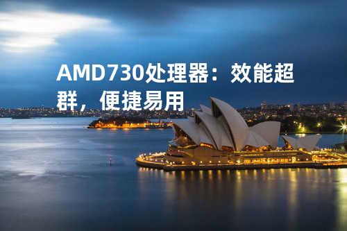 AMD730处理器：效能超群，便捷易用