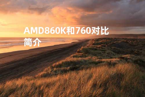 AMD 860K和760对比简介