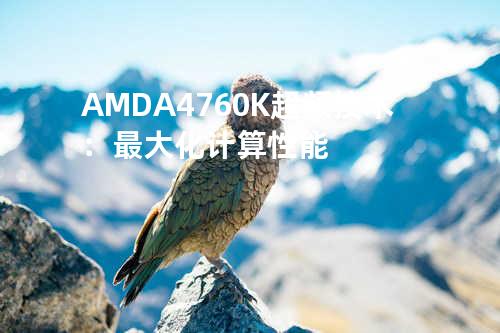 AMD A4 760K超频技术：最大化计算性能
