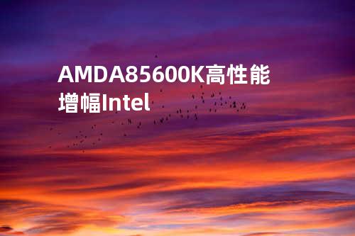 AMD A8 5600K高性能增幅 Intel