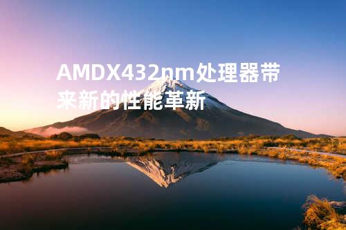 AMD X4 32nm处理器带来新的性能革新