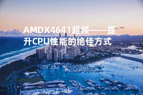AMD X4641超频——提升CPU性能的绝佳方式